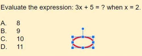 Evaluate the expression: 3x + 5 = ? when x = 2.
A. 8
B. 9
C. 10
D. 11