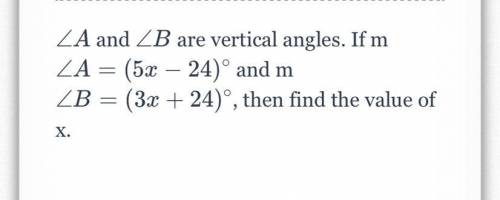 A

∠A and 
∠
B
∠B are vertical angles. If m
∠
A
=
(
5
x
−
24
)
∘
∠A=(5x−24) 
∘
and m
∠
B
=
(
3
x
+