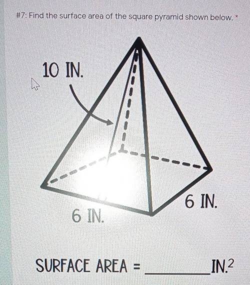 #7: Find the surface area of the square pyramid shown below. * 10 IN. 6 IN. 6 IN. SURFACE AREA = IN