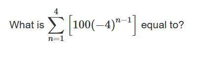 What is 4∑n=1 [100(-4)^n-1]