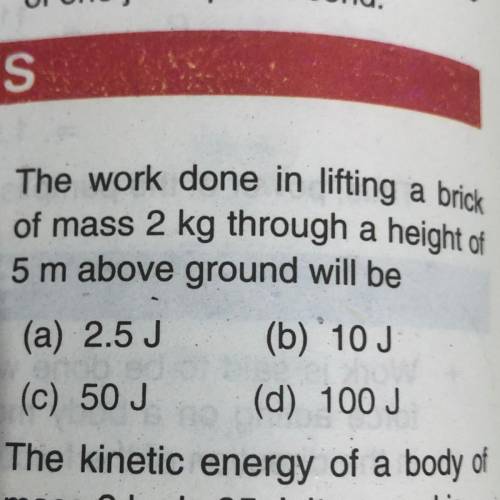 The work done in lifting a brick of mass 2kg through a height of 5m above the ground will be

(A)2