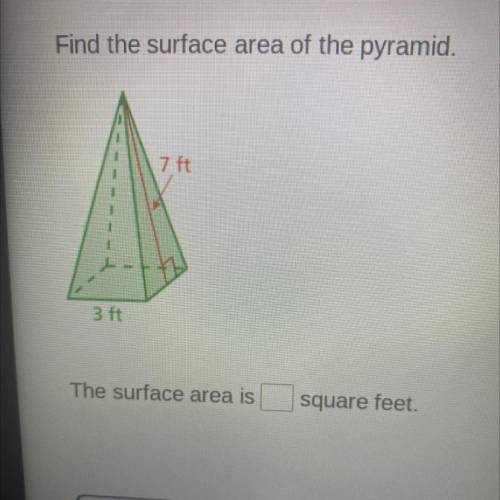 Find the surface area of the pyramid.
7 ft
3 ft
The surface area is
square feet.