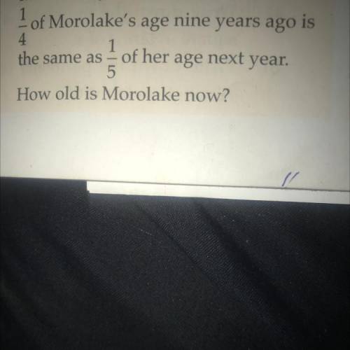 1/4

of Morolake's
age
nine
years ago is
the same as1/5
of her
age next year.
How old is Morolake