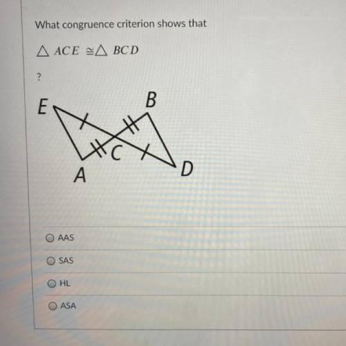 What congruence criterion shows that

A ACE A BCD
?
E
B
A
D
AAS
SAS
HL
O ASA