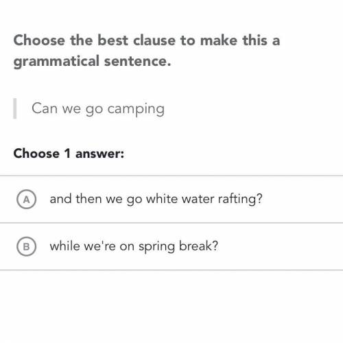 Can we go camping

(A) then we go white water rafting 
(B) while we’re on spring break