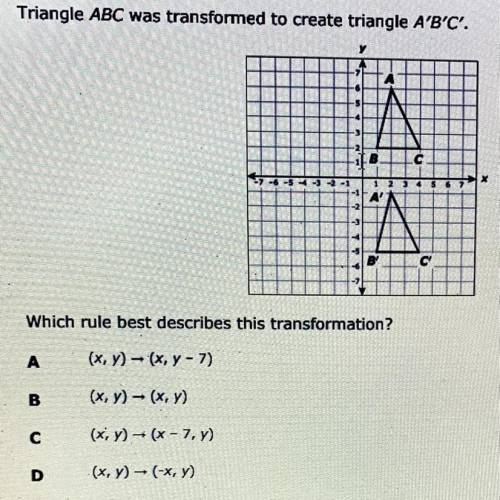 .

Triangle ABC was transformed to create triangle A'B'C'.
А
B
с
x
3
4
5
67
A
AN
A
В'
C
Which rule