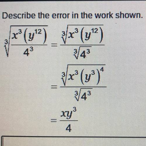Describe the error in the work shown.

3/x^3(y^12)/4^3 = 3/x^3(y^12)/3/4^3
=3/x^3(y^3)^4/3/4^3
=xy