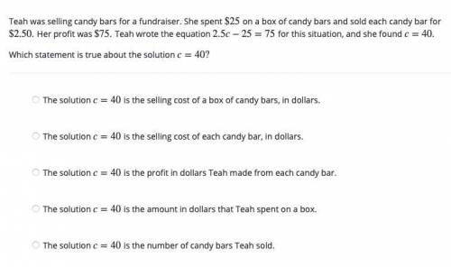 PLEASE HELP FAST!!!

Teah was selling candy bars for a fundraiser. She spent $25 on a box of candy