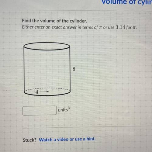 Find the volume of the cylinder.

Either enter an exact answer in terms of 7 or use 3.14 for 7.
8