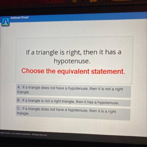 If a triangle is right, then it has a

hypotenuse.
Choose the equivalent statement.
A. If a triang