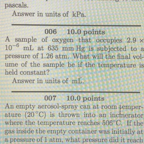 A sample of oxygen that occupies 2.9 X

10-6 mL at 635 mm Hg is subjected to a
pressure of 1.26 at
