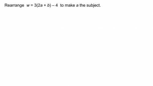 Rearrange W=3(2a+b)-4 to make a the subject