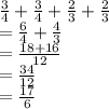 \frac{3}{4}  +  \frac{3}{4}  +  \frac{2}{3}  +  \frac{2}{3}  \\  =  \frac{6}{4}  +  \frac{4}{3}  \\  =  \frac{18 + 16}{12}  \\  =  \frac{34}{12}  \\  =  \frac{17}{6}