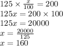 125 \times  \frac{x}{100}  = 200 \\ 125x = 200 \times 100 \\ 125x = 20000 \\ x =  \frac{20000}{125}  \\ x = 160