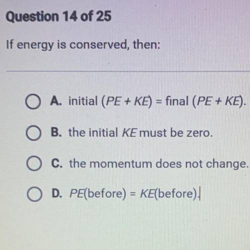 If energy is conserved, then:

O A. initial (PE + KE) = final (PE + KE).
O B. the initial KE must