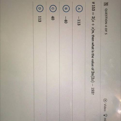 If 153 =2(z+z), then what is the value of 2n(2z) - 193?
A.-113
B. -40
C.40
D.113