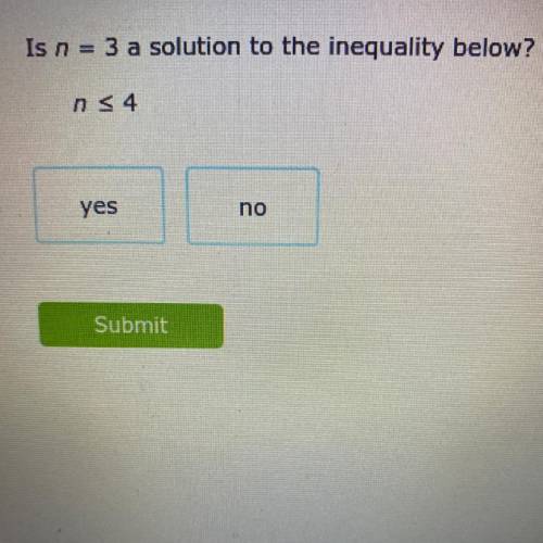 Is n = 3 a solution to the inequality below?
n<4
yes or no?