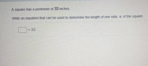 A square has a perimeter of 33 inches. write and equation that can be used to determin the length o