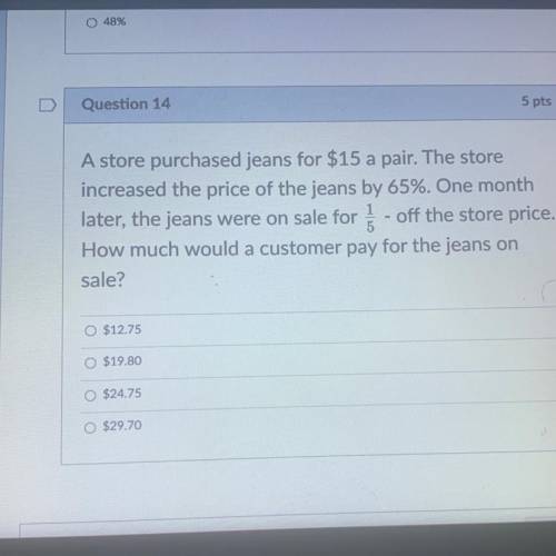 A store purchased jeans for $15 a pair. The store

increased the price of the jeans by 65%. One mo