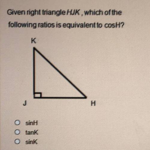 Given right triangle HJK, which of the
following ratios is equivalent to cosH?