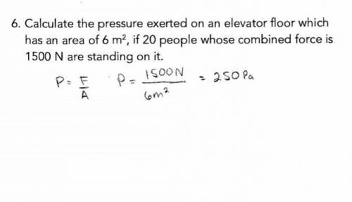 6. Calculate the pressure exerted on an elevator floor which has an

area of 6 m², if 20 people who