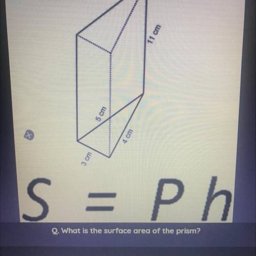 11 cm

5 cm
4 cm
3 cm
S = P h
Q. What is the surface area of the prism?
help lol