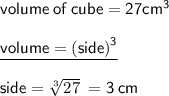 { \sf{ \blue{volume \: of \: cube = 27 {cm}^{3}}} }  \\  \\ { \underline{ \sf{ \green{volume =  {(side)}^{3}}}}}  \\  \\ { \sf{ \blue{ side =  \sqrt[3]{27}}}}  \:  ={ \sf{ 3 \: cm}}