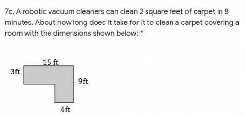 Please help! A robotic vacuum cleaners can clean 2 square feet of carpet in 8 minutes. About how lo