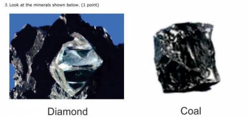 I have a science question....30 points! Look at the minerals shown below.

Both diamond and coal a