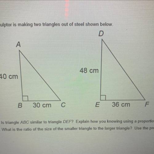 NEED ANSWERED ASAP!!

A sculptor is making two triangles out of steel shown below. 
A. Is triangle
