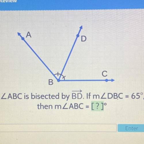 Status

eview
А
D
C
ZABC is bisected by BD. If m2DBC = 65°,
then m ABC = [ ? °
Enter
I’ll mark who