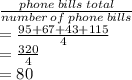 \frac{phone \: bills \: total}{number \: of \: phone \: bills}  \\  = \frac{95 + 67 + 43 + 115}{4}  \\  = \frac{320}{4}  \\  = 80