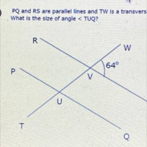 PQ and RS are parallel lines and TW is a transversal.
What is the size of angle < TUQ?