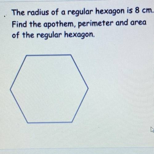 The radius of a regular hexagon is 8 cm.

Find the apothem, perimeter and area
of the regular hexa