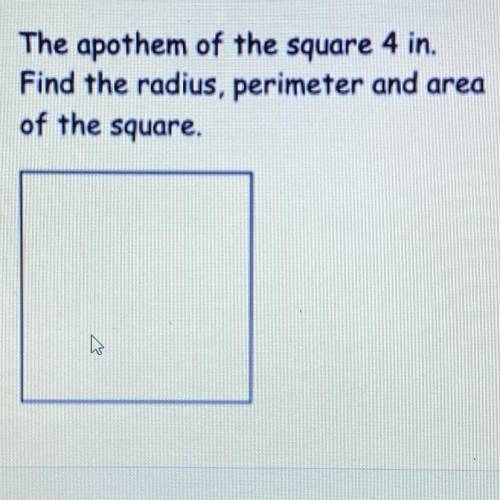 The apothem of the square 4 in.
Find the radius, perimeter and area
of the square.