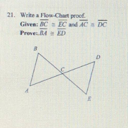 21. Write a Flow-Chart proof.
Given: BC = EC and AC = DC
Prove: BA ED