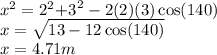 x {}^{2}  = 2 {}^{2}  { + 3 {}^{} }^{2}  - 2(2)(3) \cos(140)  \\ x =  \sqrt{13 - 12 \cos(140) }  \\ x = 4.71m