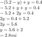 - (5.2 - y) + y = 0.4 \\  - 5.2 + y + y = 0.4 \\  - 5.2 + 2y = 0.4 \\ 2y = 0.4 + 5.2 \\ 2y = 5.6 \\ y = 5.6 \div 2 \\  = 2.8mi