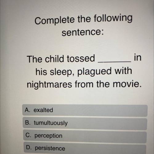 Complete the following

sentence:
in The child tossed
his sleep, plagued with
nightmares from the