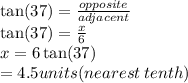 \tan(37)  =  \frac{opposite}{adjace nt}  \\   \tan(37)  =  \frac{x}{6}  \\ x = 6 \tan(37)  \\  = 4.5units(nearest \: tenth)