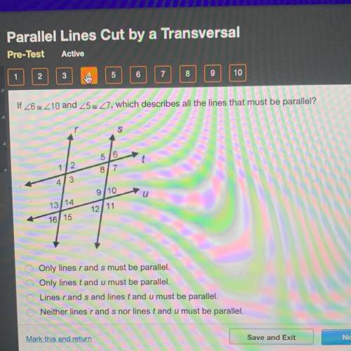 ⚠️HELP⚠️

If <6≈<10and <5≈<7, which describes all the lines that must be parallel?
o O