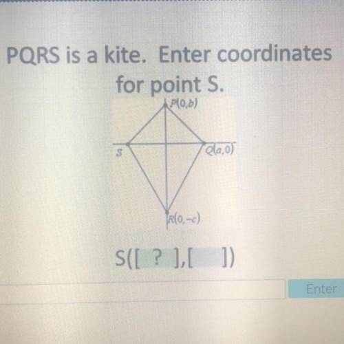 Please help!

PQRS is a kite. Enter coordinates
for point S.
P(0, b)
S
Q(a, 0)
R(0, -c)
S([ ? ] ,[