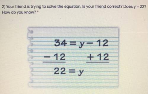 Your friend is trying to solve the equation. Is your friend correct? Does y=22? How do you know? (L
