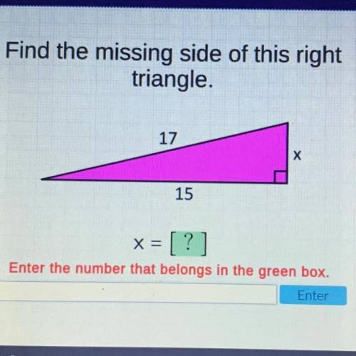 Find the missing side of this right

triangle.
17
х
15
X=
= [?]
Enter the number that belongs in t