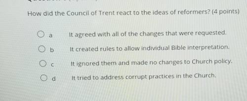 How did the Council of Trent react to the ideas of reformers? (4 points)

aIt agreed with all of t