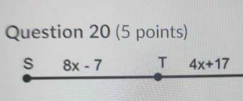 Question 20 (5 points) S 8x - 7 T 4x+17 U Find the value of x in the figure given that SU = 70. O A