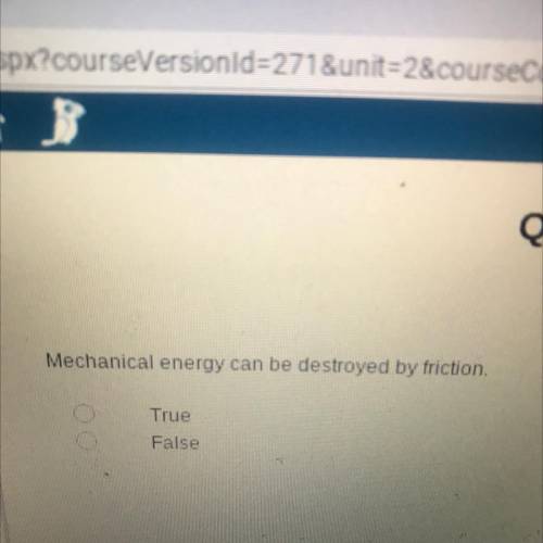 Quiz 2: Mech
Mechanical energy can be destroyed by friction.
True
False