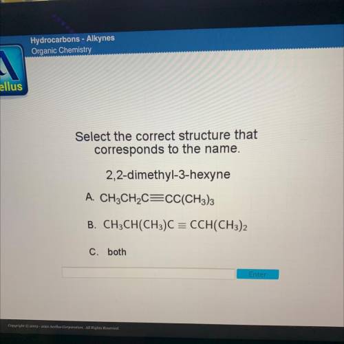 Select the correct structure that

corresponds to the name.
2,2-dimethyl-3-hexyne
A. CH3CH2C=CC(CH