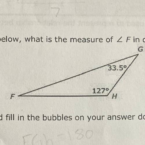 In triangle FGH shown below, what is the measure of < F degrees?

Record your answer and fill i