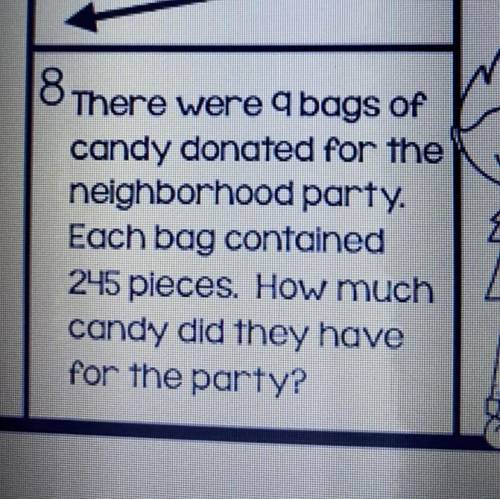 O There were 9 bags of

candy donated for the
neighborhood party.
Each bag contained
245 pieces. H